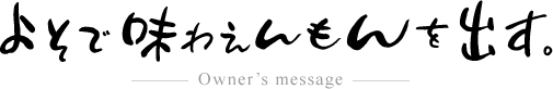 よそで味わえんもんを出す。