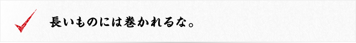 長いものには巻かれるな。