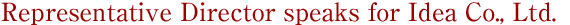 Representative Director speaks for Idea Co., Ltd.