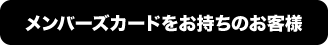 メンバーズカードをお持ちのお客様