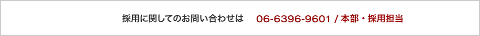 採用に関してのお問い合わせは06-6396-9601 /本部・採用担当